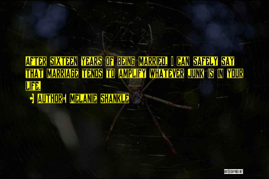 Melanie Shankle Quotes: After Sixteen Years Of Being Married, I Can Safely Say That Marriage Tends To Amplify Whatever Junk Is In Your