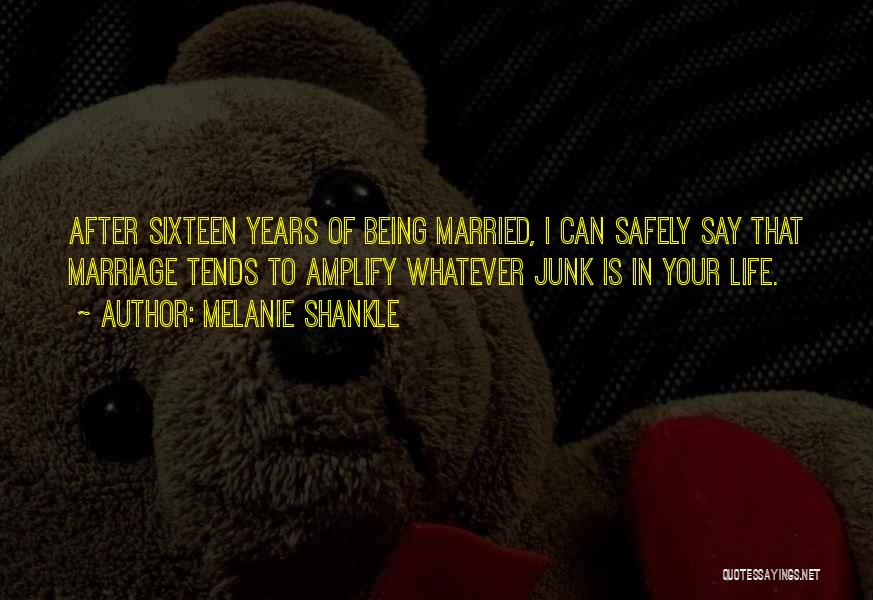 Melanie Shankle Quotes: After Sixteen Years Of Being Married, I Can Safely Say That Marriage Tends To Amplify Whatever Junk Is In Your