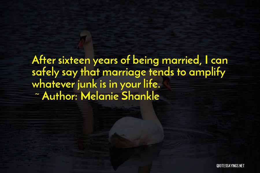 Melanie Shankle Quotes: After Sixteen Years Of Being Married, I Can Safely Say That Marriage Tends To Amplify Whatever Junk Is In Your