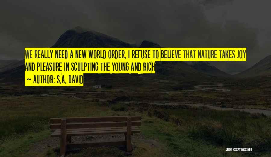 S.A. David Quotes: We Really Need A New World Order. I Refuse To Believe That Nature Takes Joy And Pleasure In Sculpting The