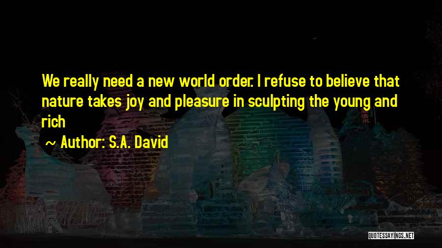 S.A. David Quotes: We Really Need A New World Order. I Refuse To Believe That Nature Takes Joy And Pleasure In Sculpting The