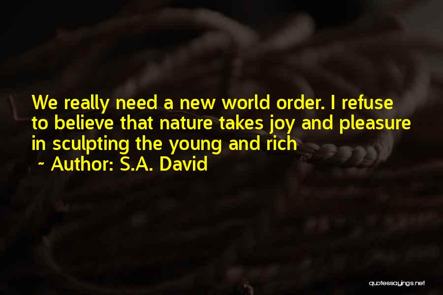 S.A. David Quotes: We Really Need A New World Order. I Refuse To Believe That Nature Takes Joy And Pleasure In Sculpting The