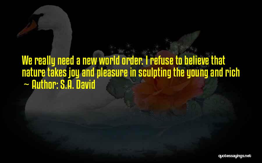 S.A. David Quotes: We Really Need A New World Order. I Refuse To Believe That Nature Takes Joy And Pleasure In Sculpting The