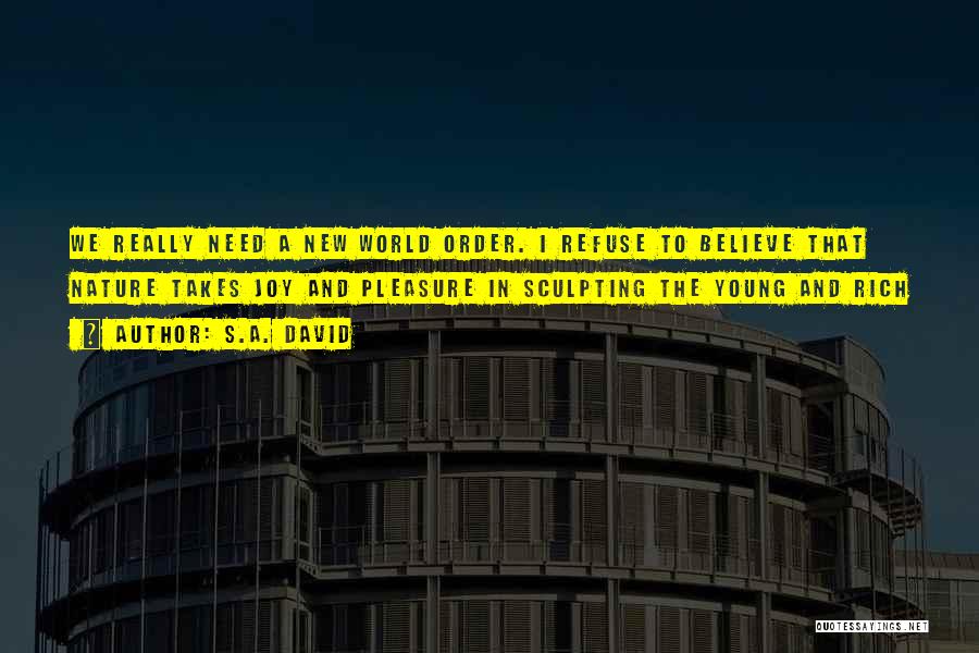 S.A. David Quotes: We Really Need A New World Order. I Refuse To Believe That Nature Takes Joy And Pleasure In Sculpting The