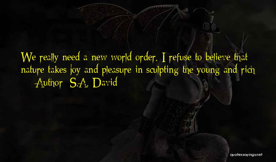S.A. David Quotes: We Really Need A New World Order. I Refuse To Believe That Nature Takes Joy And Pleasure In Sculpting The
