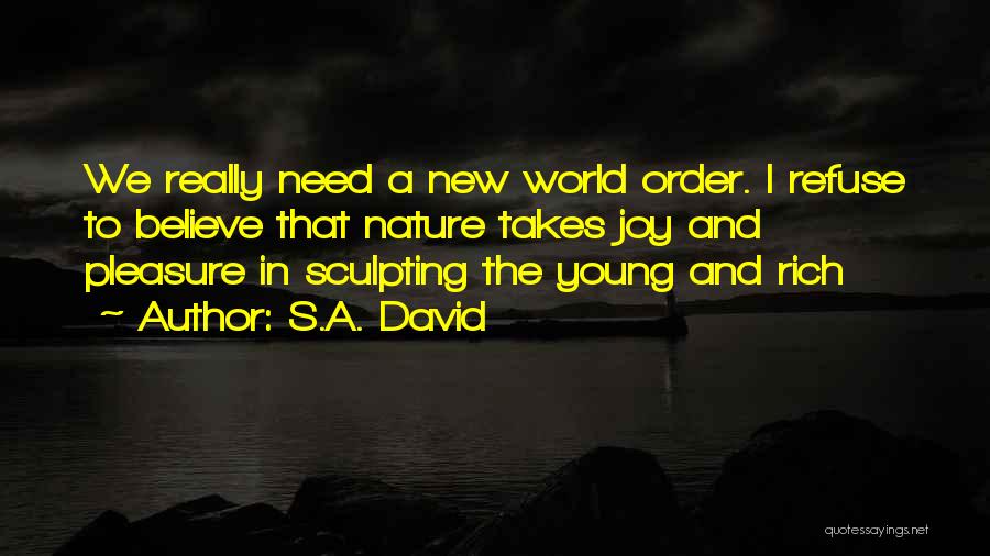 S.A. David Quotes: We Really Need A New World Order. I Refuse To Believe That Nature Takes Joy And Pleasure In Sculpting The