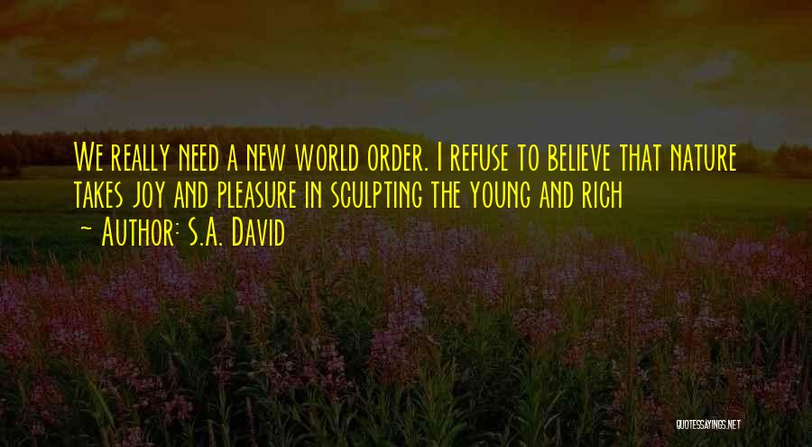 S.A. David Quotes: We Really Need A New World Order. I Refuse To Believe That Nature Takes Joy And Pleasure In Sculpting The