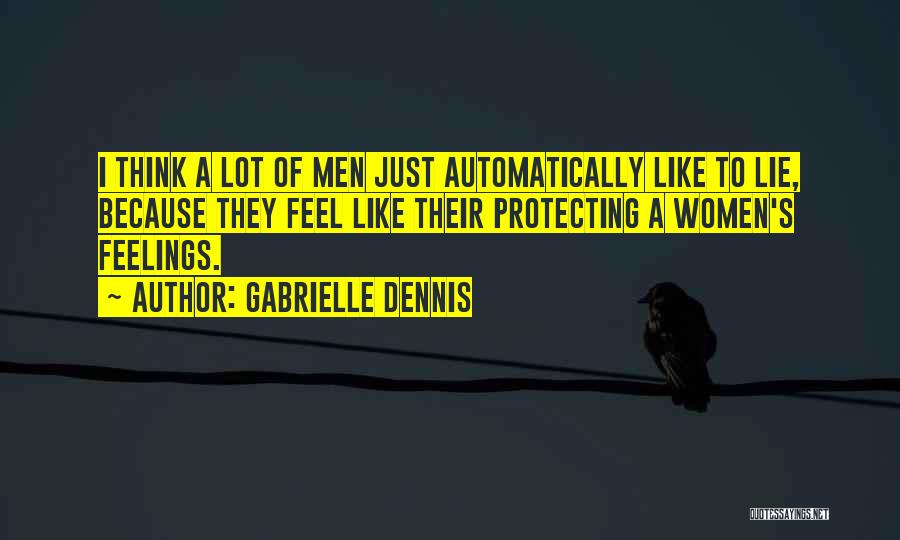 Gabrielle Dennis Quotes: I Think A Lot Of Men Just Automatically Like To Lie, Because They Feel Like Their Protecting A Women's Feelings.