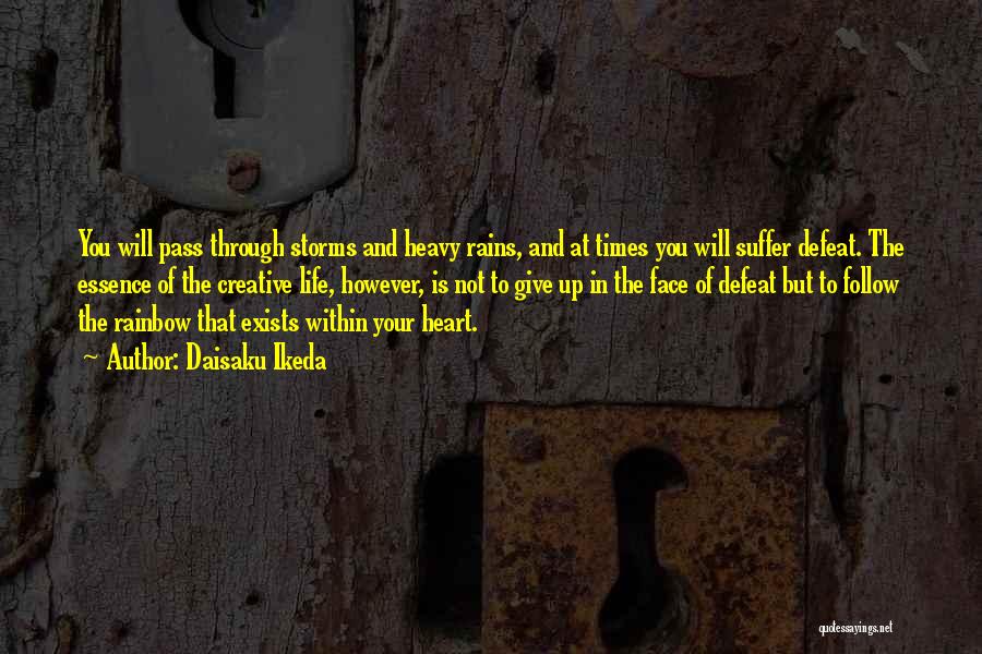 Daisaku Ikeda Quotes: You Will Pass Through Storms And Heavy Rains, And At Times You Will Suffer Defeat. The Essence Of The Creative