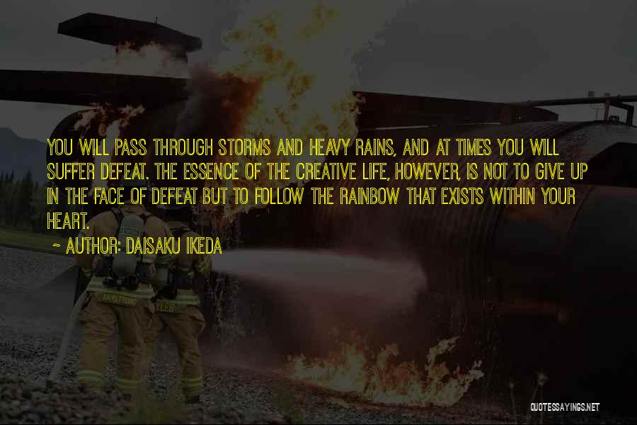 Daisaku Ikeda Quotes: You Will Pass Through Storms And Heavy Rains, And At Times You Will Suffer Defeat. The Essence Of The Creative