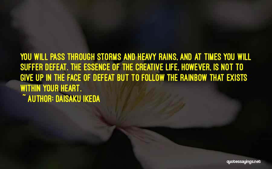 Daisaku Ikeda Quotes: You Will Pass Through Storms And Heavy Rains, And At Times You Will Suffer Defeat. The Essence Of The Creative