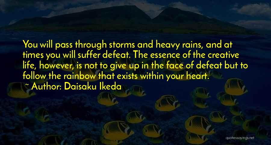 Daisaku Ikeda Quotes: You Will Pass Through Storms And Heavy Rains, And At Times You Will Suffer Defeat. The Essence Of The Creative