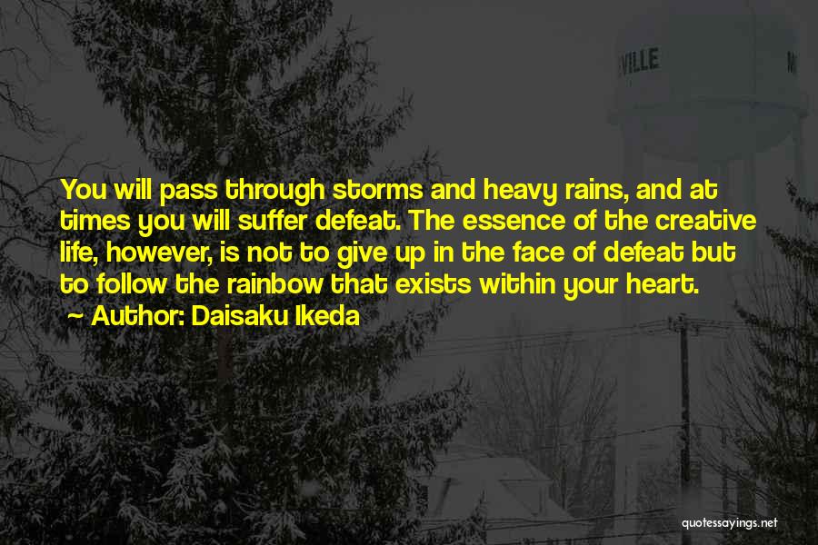 Daisaku Ikeda Quotes: You Will Pass Through Storms And Heavy Rains, And At Times You Will Suffer Defeat. The Essence Of The Creative