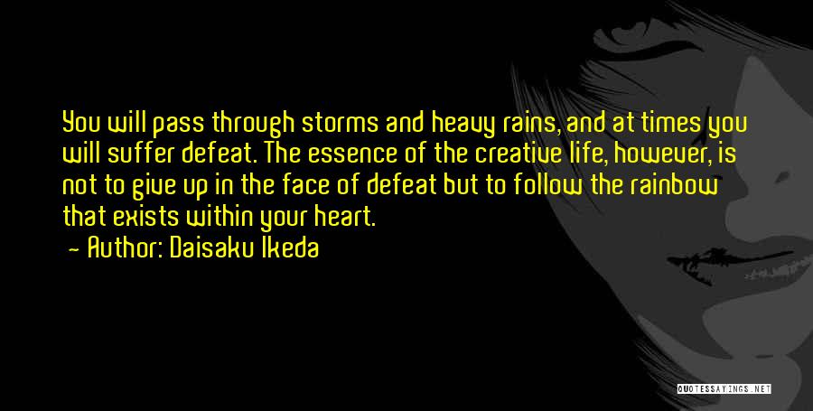 Daisaku Ikeda Quotes: You Will Pass Through Storms And Heavy Rains, And At Times You Will Suffer Defeat. The Essence Of The Creative