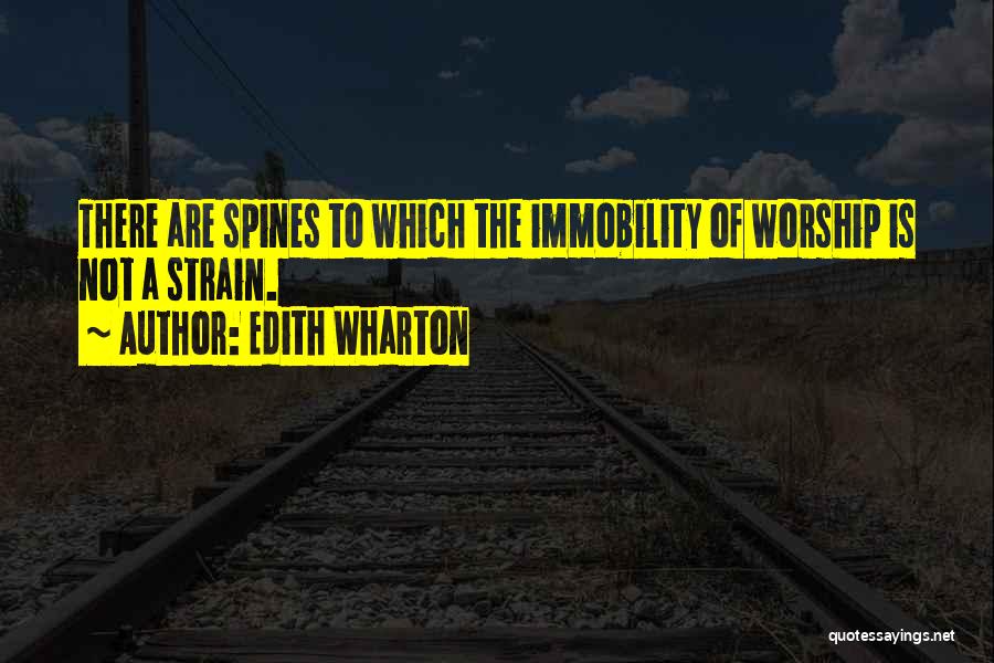 Edith Wharton Quotes: There Are Spines To Which The Immobility Of Worship Is Not A Strain.