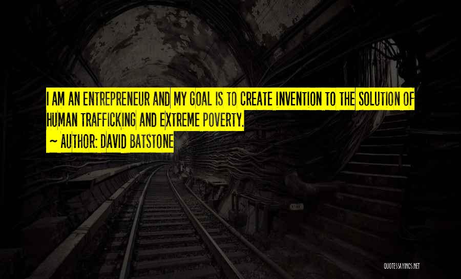David Batstone Quotes: I Am An Entrepreneur And My Goal Is To Create Invention To The Solution Of Human Trafficking And Extreme Poverty.