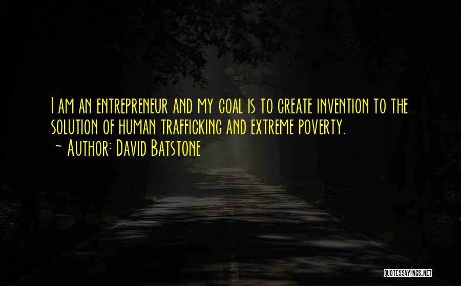 David Batstone Quotes: I Am An Entrepreneur And My Goal Is To Create Invention To The Solution Of Human Trafficking And Extreme Poverty.