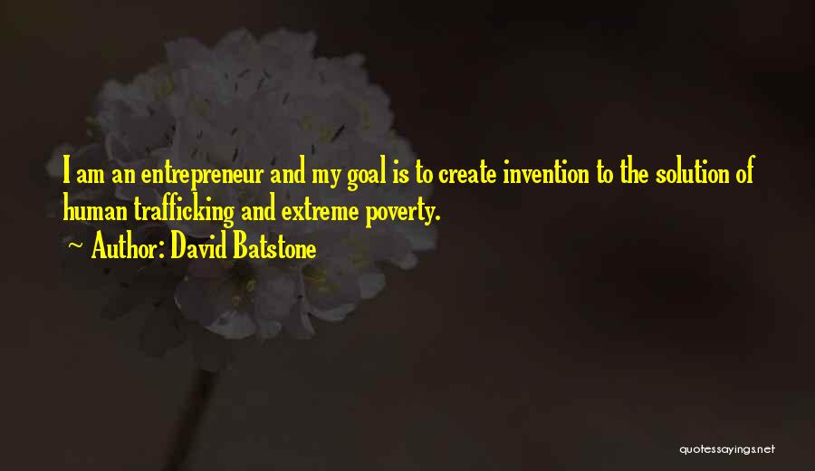 David Batstone Quotes: I Am An Entrepreneur And My Goal Is To Create Invention To The Solution Of Human Trafficking And Extreme Poverty.