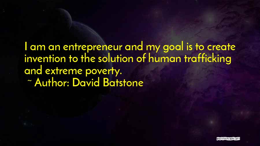 David Batstone Quotes: I Am An Entrepreneur And My Goal Is To Create Invention To The Solution Of Human Trafficking And Extreme Poverty.