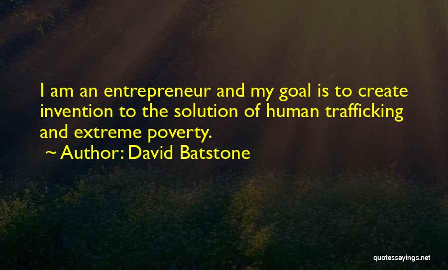David Batstone Quotes: I Am An Entrepreneur And My Goal Is To Create Invention To The Solution Of Human Trafficking And Extreme Poverty.