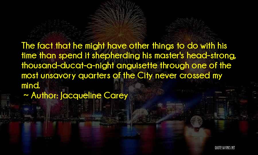 Jacqueline Carey Quotes: The Fact That He Might Have Other Things To Do With His Time Than Spend It Shepherding His Master's Head-strong,