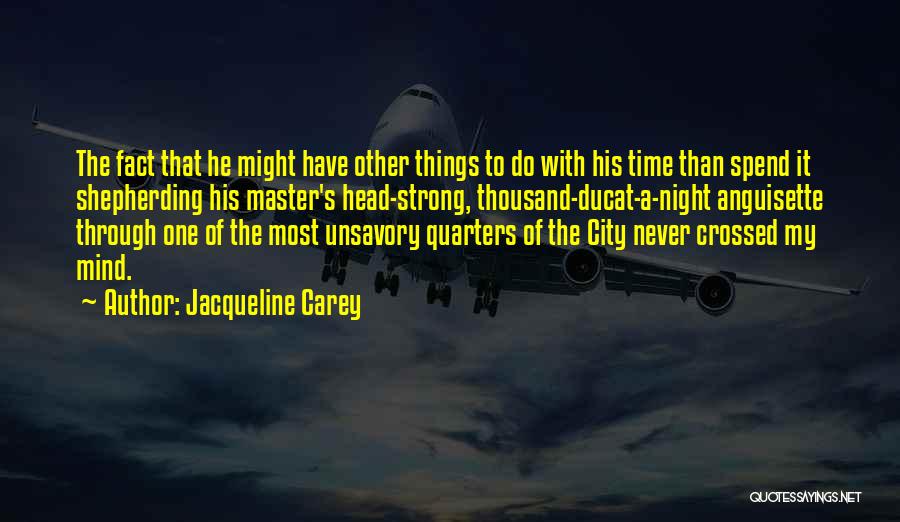 Jacqueline Carey Quotes: The Fact That He Might Have Other Things To Do With His Time Than Spend It Shepherding His Master's Head-strong,