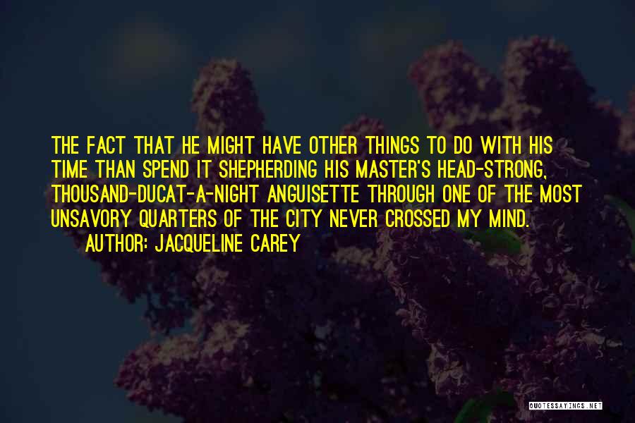 Jacqueline Carey Quotes: The Fact That He Might Have Other Things To Do With His Time Than Spend It Shepherding His Master's Head-strong,