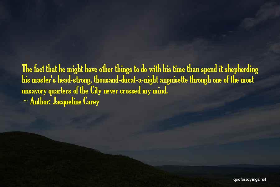 Jacqueline Carey Quotes: The Fact That He Might Have Other Things To Do With His Time Than Spend It Shepherding His Master's Head-strong,