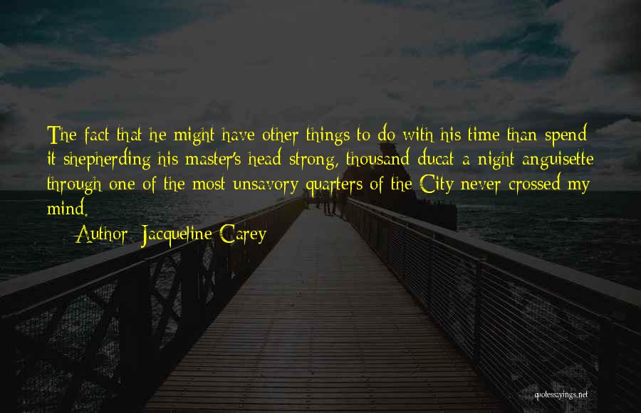 Jacqueline Carey Quotes: The Fact That He Might Have Other Things To Do With His Time Than Spend It Shepherding His Master's Head-strong,