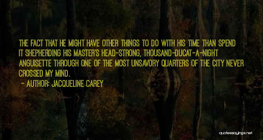Jacqueline Carey Quotes: The Fact That He Might Have Other Things To Do With His Time Than Spend It Shepherding His Master's Head-strong,