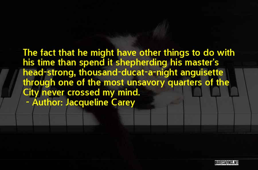 Jacqueline Carey Quotes: The Fact That He Might Have Other Things To Do With His Time Than Spend It Shepherding His Master's Head-strong,