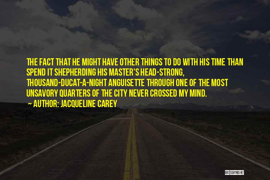 Jacqueline Carey Quotes: The Fact That He Might Have Other Things To Do With His Time Than Spend It Shepherding His Master's Head-strong,