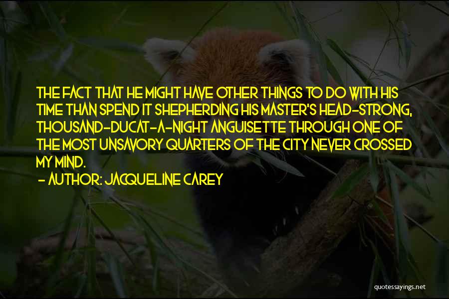 Jacqueline Carey Quotes: The Fact That He Might Have Other Things To Do With His Time Than Spend It Shepherding His Master's Head-strong,