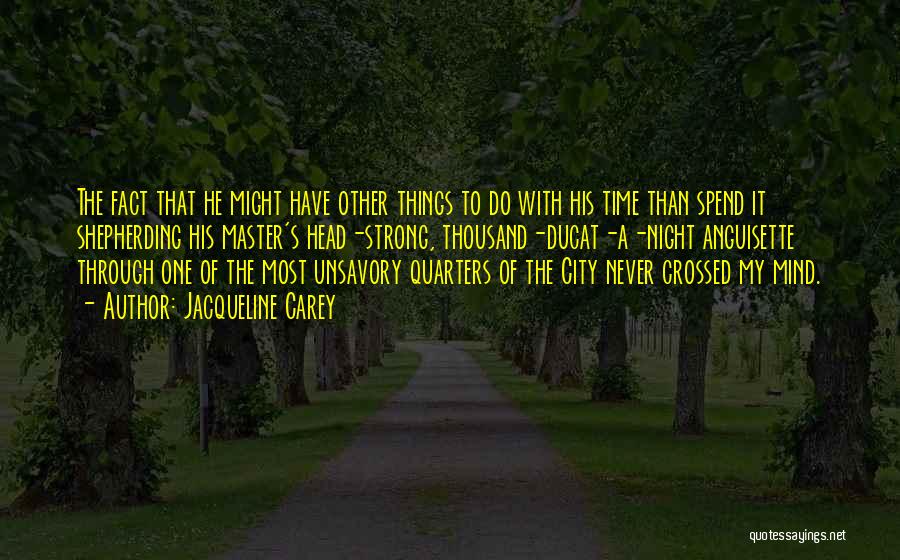 Jacqueline Carey Quotes: The Fact That He Might Have Other Things To Do With His Time Than Spend It Shepherding His Master's Head-strong,