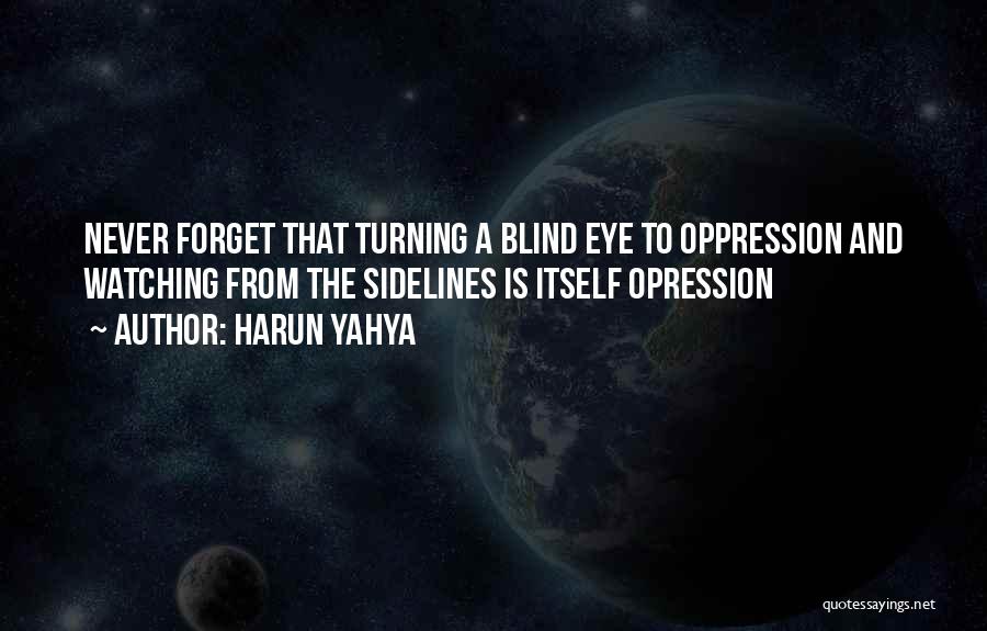 Harun Yahya Quotes: Never Forget That Turning A Blind Eye To Oppression And Watching From The Sidelines Is Itself Opression