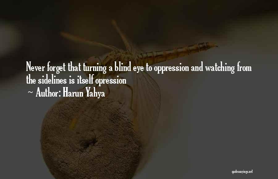 Harun Yahya Quotes: Never Forget That Turning A Blind Eye To Oppression And Watching From The Sidelines Is Itself Opression