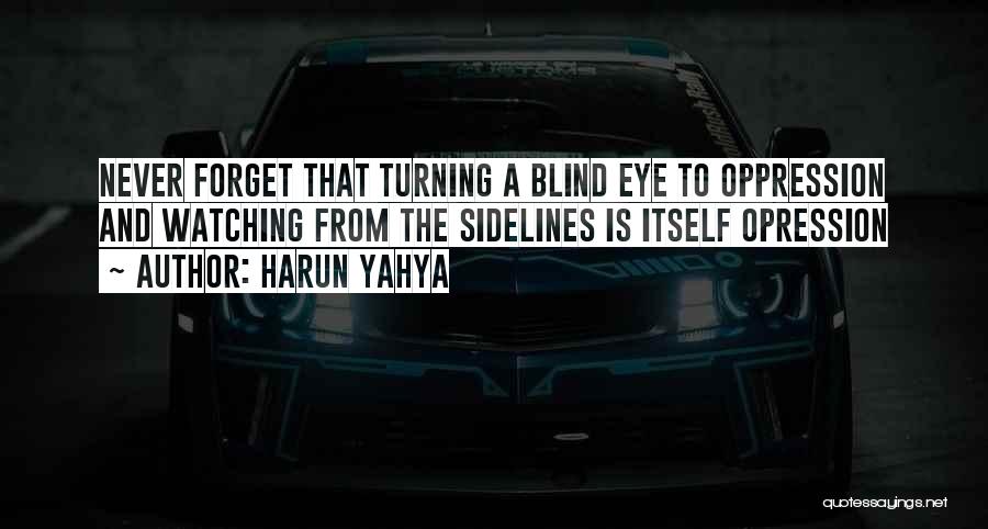 Harun Yahya Quotes: Never Forget That Turning A Blind Eye To Oppression And Watching From The Sidelines Is Itself Opression