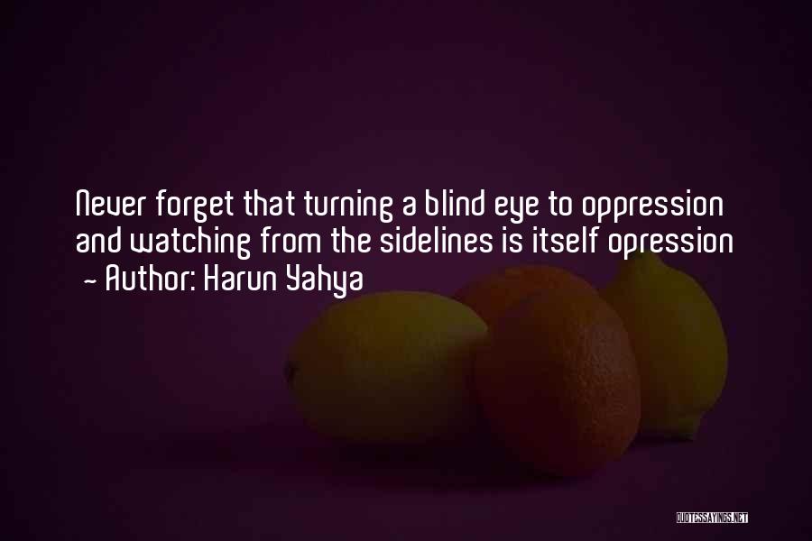 Harun Yahya Quotes: Never Forget That Turning A Blind Eye To Oppression And Watching From The Sidelines Is Itself Opression