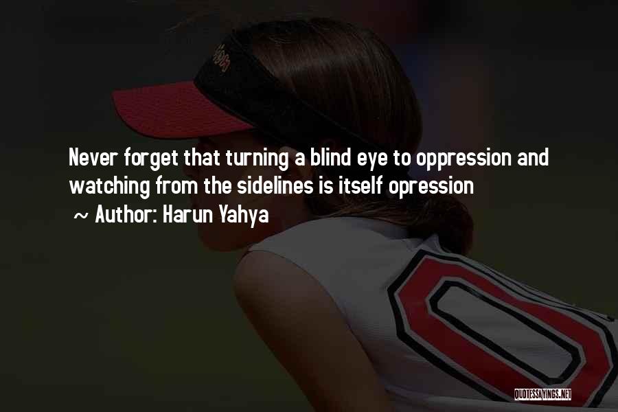 Harun Yahya Quotes: Never Forget That Turning A Blind Eye To Oppression And Watching From The Sidelines Is Itself Opression