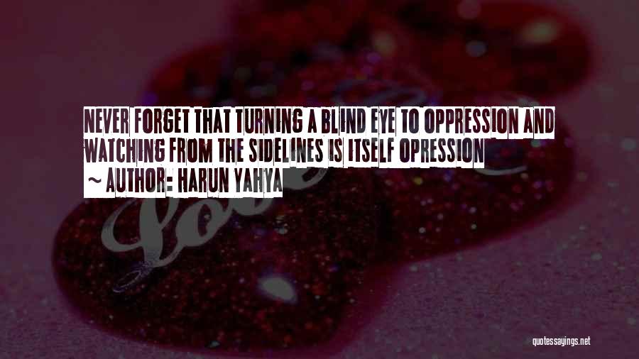 Harun Yahya Quotes: Never Forget That Turning A Blind Eye To Oppression And Watching From The Sidelines Is Itself Opression