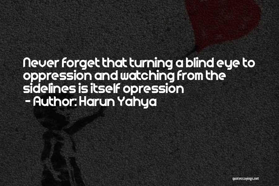 Harun Yahya Quotes: Never Forget That Turning A Blind Eye To Oppression And Watching From The Sidelines Is Itself Opression