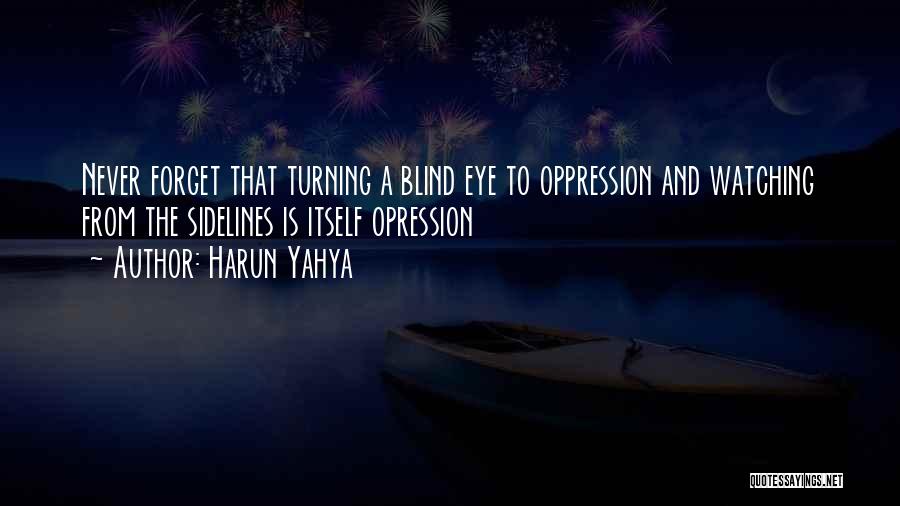 Harun Yahya Quotes: Never Forget That Turning A Blind Eye To Oppression And Watching From The Sidelines Is Itself Opression