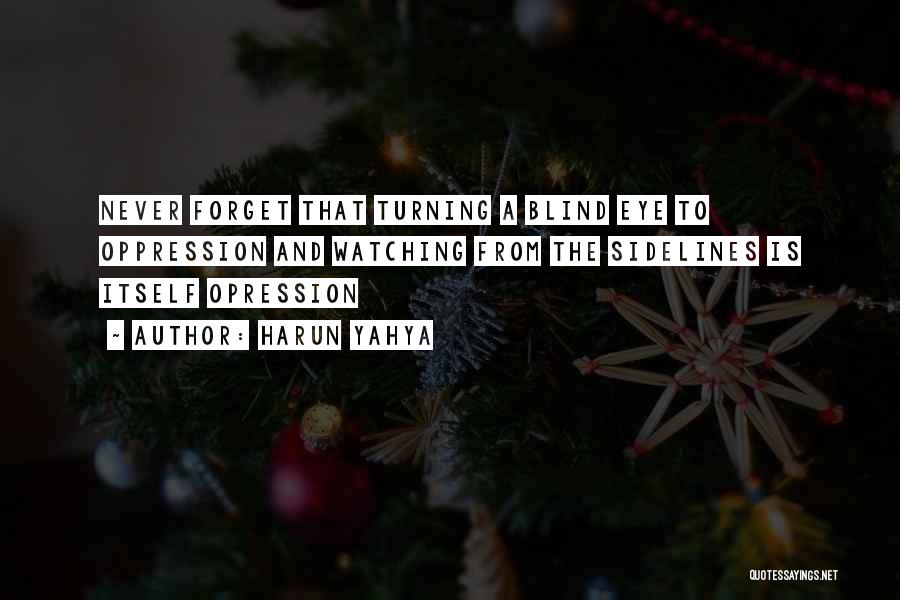 Harun Yahya Quotes: Never Forget That Turning A Blind Eye To Oppression And Watching From The Sidelines Is Itself Opression