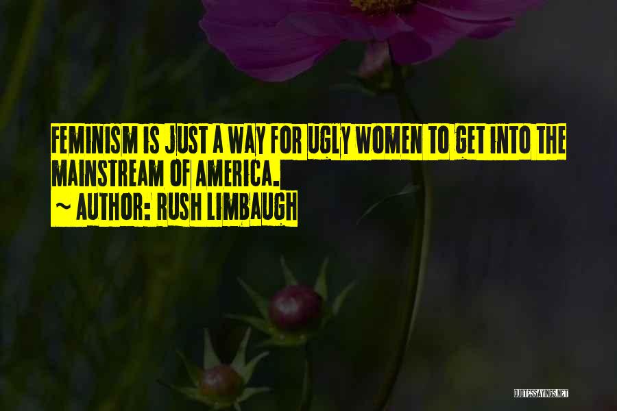 Rush Limbaugh Quotes: Feminism Is Just A Way For Ugly Women To Get Into The Mainstream Of America.