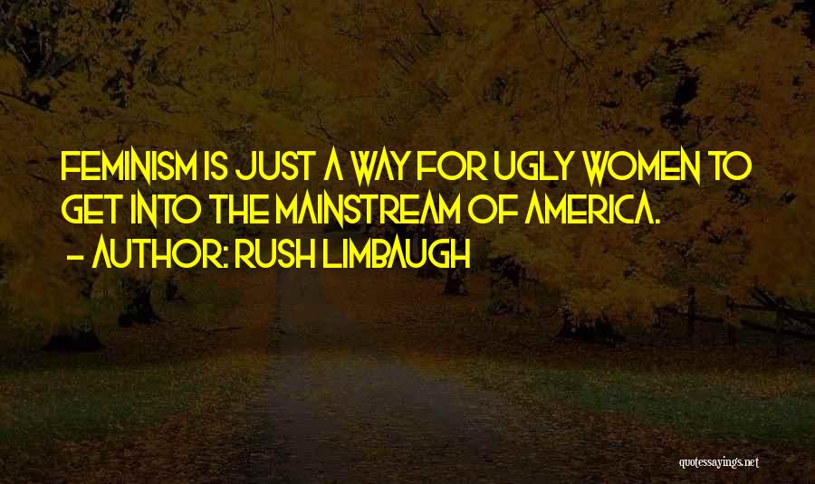 Rush Limbaugh Quotes: Feminism Is Just A Way For Ugly Women To Get Into The Mainstream Of America.