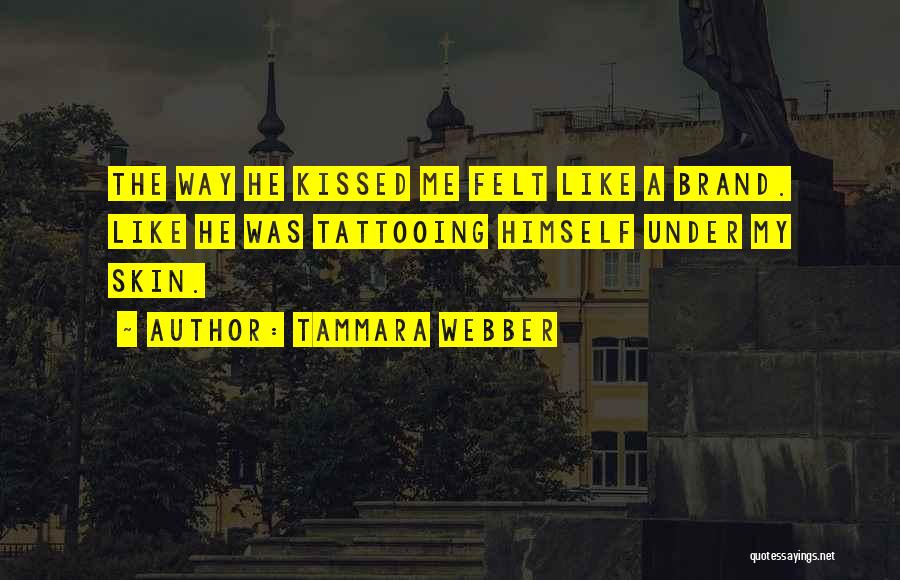 Tammara Webber Quotes: The Way He Kissed Me Felt Like A Brand. Like He Was Tattooing Himself Under My Skin.