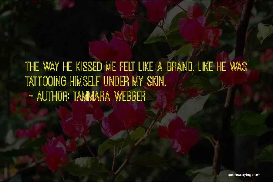 Tammara Webber Quotes: The Way He Kissed Me Felt Like A Brand. Like He Was Tattooing Himself Under My Skin.