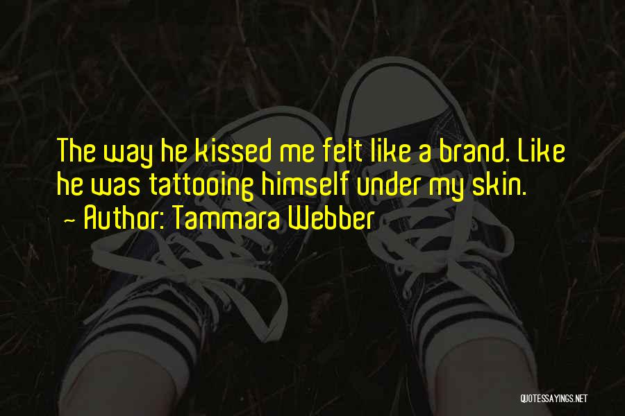 Tammara Webber Quotes: The Way He Kissed Me Felt Like A Brand. Like He Was Tattooing Himself Under My Skin.