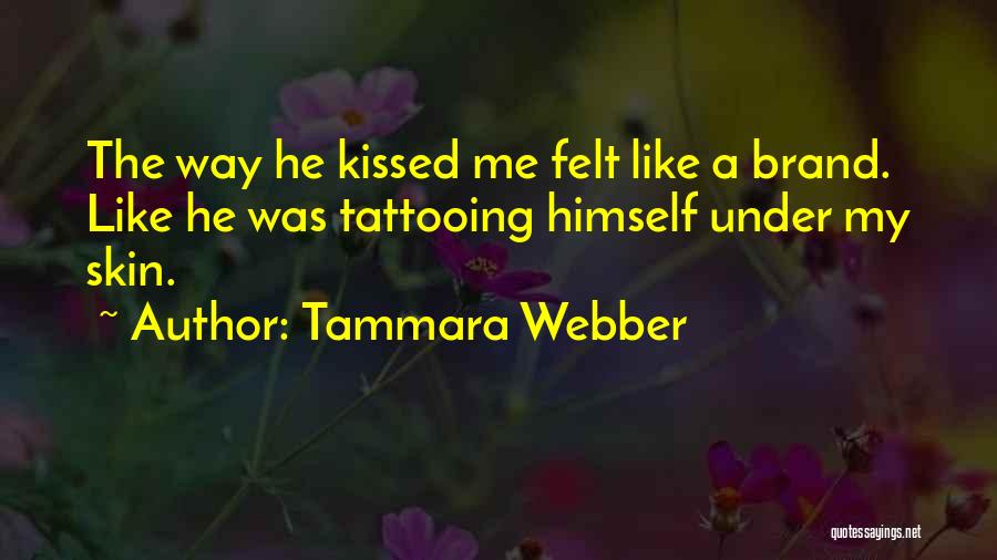 Tammara Webber Quotes: The Way He Kissed Me Felt Like A Brand. Like He Was Tattooing Himself Under My Skin.