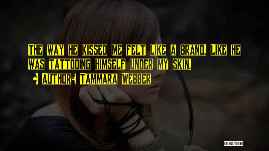 Tammara Webber Quotes: The Way He Kissed Me Felt Like A Brand. Like He Was Tattooing Himself Under My Skin.